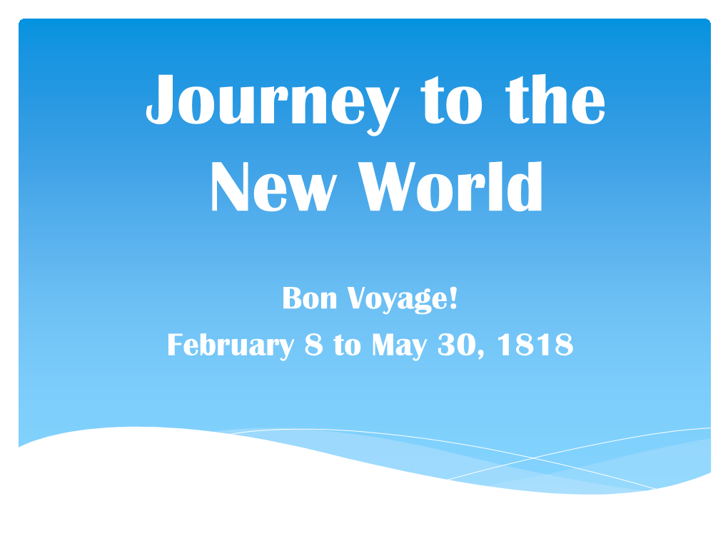Bon Voyage! February 8 to May 30, 1818 February 8, 1818