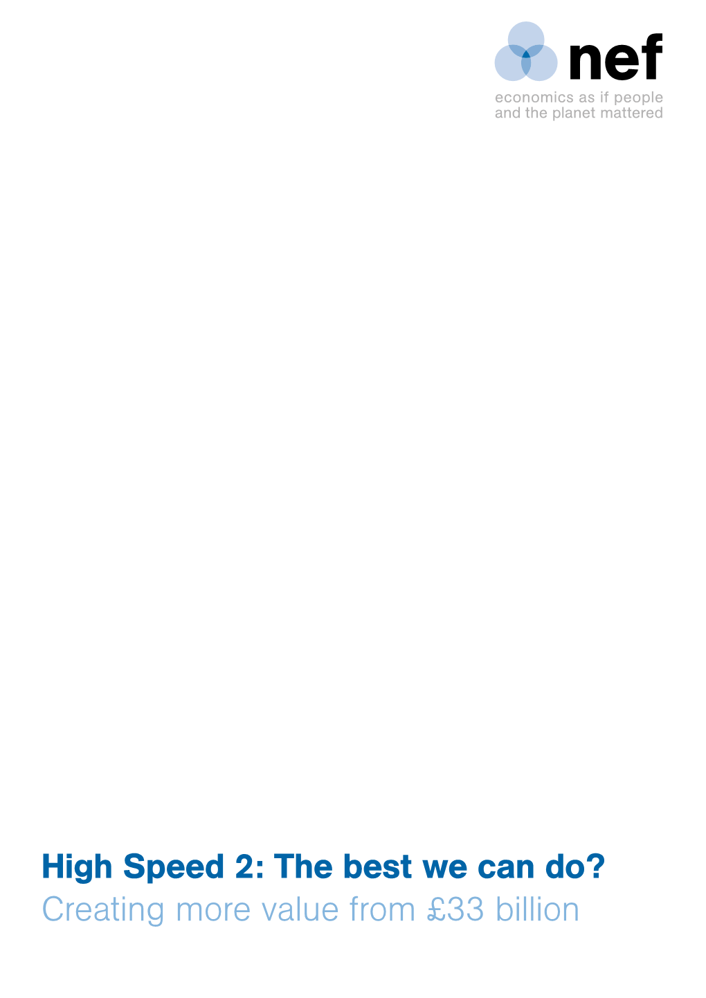 High Speed 2: the Best We Can Do? Creating More Value from £33 Billion Nef Is an Independent Think-And-Do Tank That Inspires and Demonstrates Real Economic Well-Being