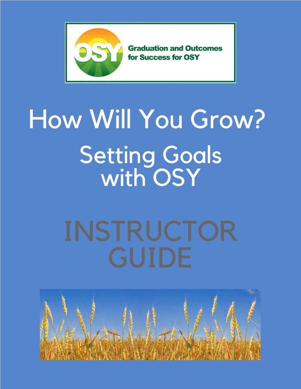 How Will You Grow? Setting Goals with OSY INSTRUCTOR GUIDE Goal Setting: Table of Contents