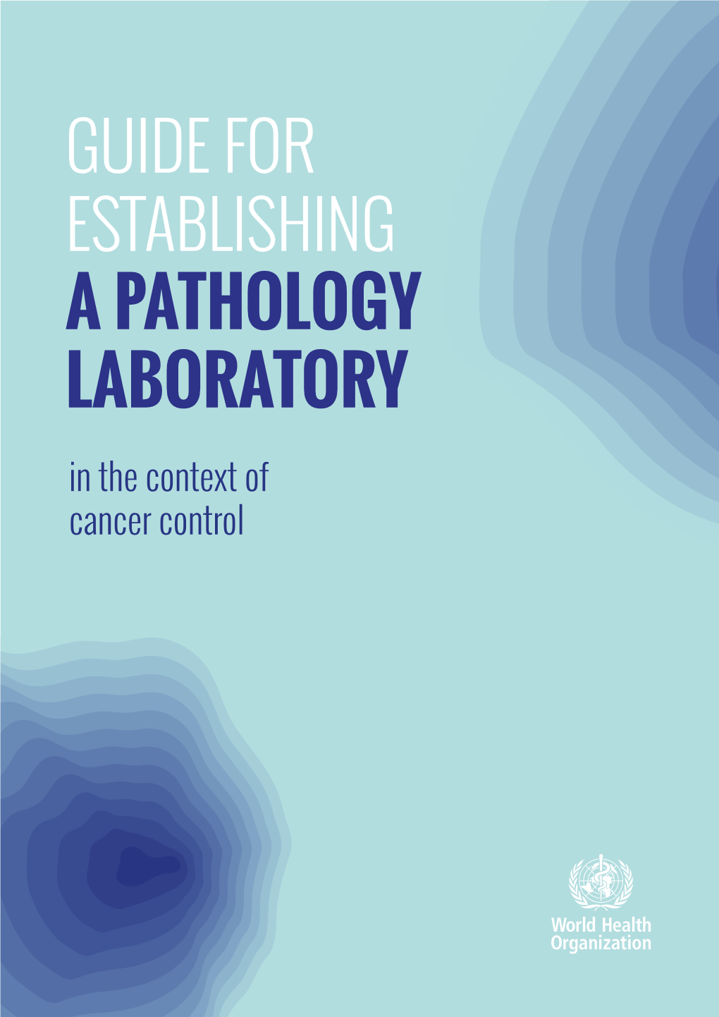 GUIDE for ESTABLISHING a PATHOLOGY LABORATORY in the Context of Cancer Control Guide for Establishing a Pathology Laboratory in the Context of Cancer Control