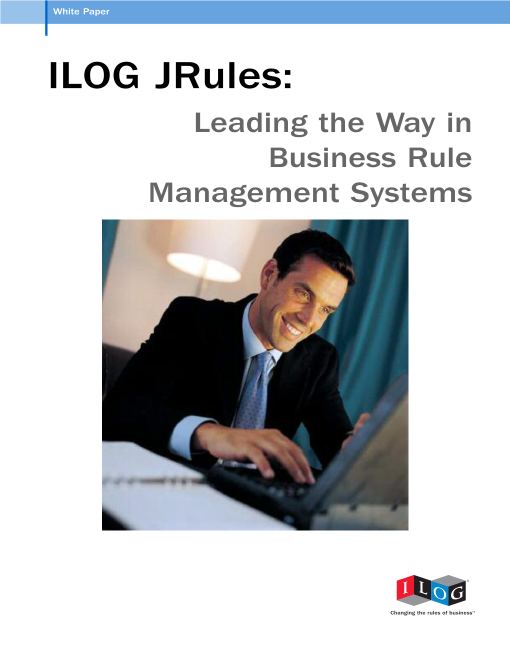 ILOG Jrules: Leading the Way in Business Rule Management Systems ILOG Jrules: Leading the Way in Business Rule Management Systems White Paper