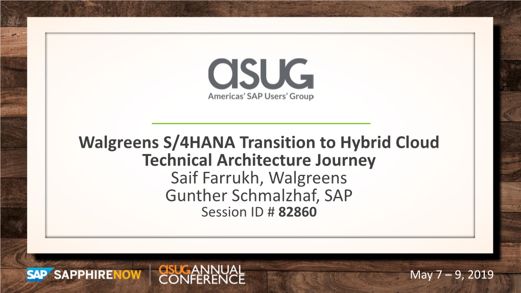 Walgreens S/4HANA Transition to Hybrid Cloud Technical Architecture Journey Saif Farrukh, Walgreens Gunther Schmalzhaf, SAP Session ID # 82860