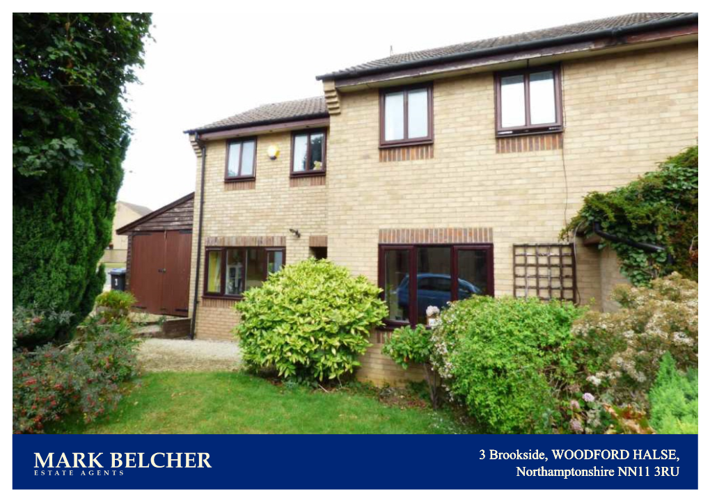 MARK BELCHER 3 Brookside, WOODFORD HALSE, ESTATE a G E N T S Northamptonshire NN11 3RU MARK BELCHER to Arrange a Viewing Please Call 01327 264111 ESTATE AGENTS