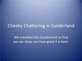 Cheeky Chattering in Sunderland