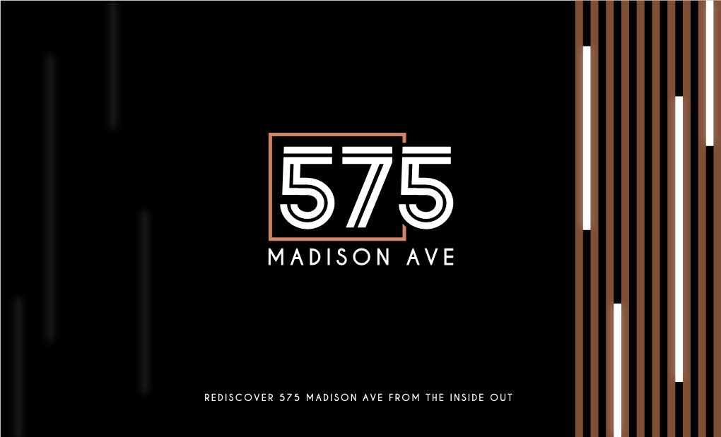 REDISCOVER 575 MADISON AVE from the INSIDE out 02 575 MADISON AVE - INTRODUCTION VALUE RENOVATION LOCATION Matchless Opportunity