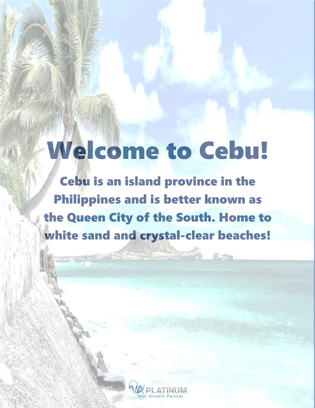 Welcome to Cebu! Cebu Is an Island Province in the Philippines and Is Better Known As the Queen City of the South