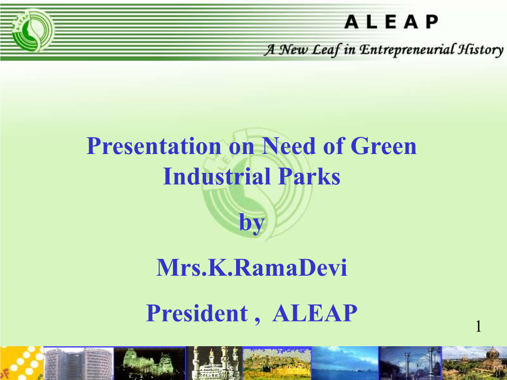 Presentation on Need of Green Industrial Parks by Mrs.K.Ramadevi President , ALEAP 1 2