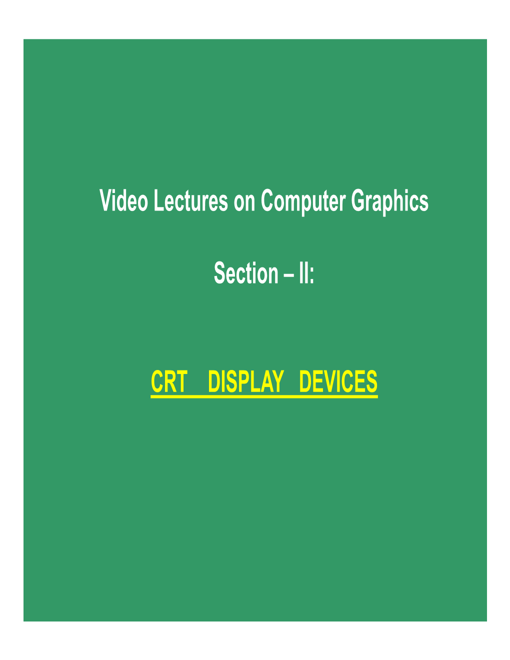 Video Lectures on Computer Graphics Section – II: CRT DISPLAY DEVICES