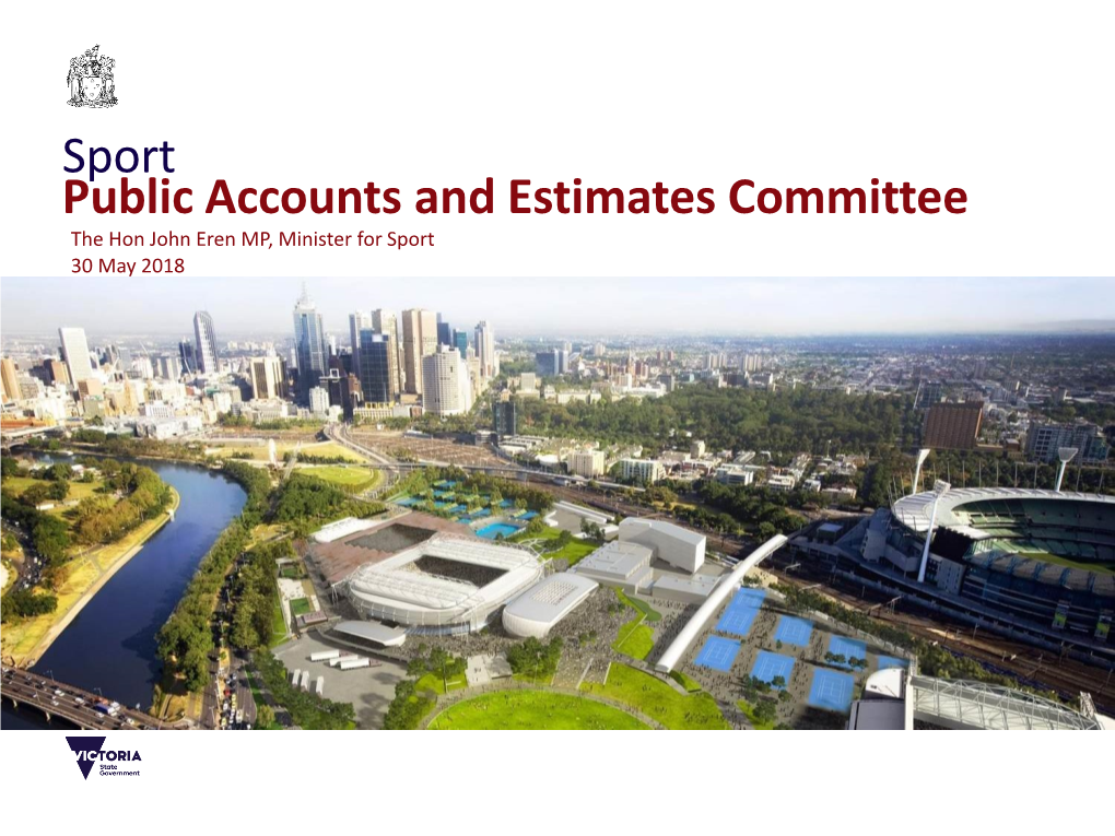 Sport Public Accounts and Estimates Committee the Hon John Eren MP, Minister for Sport 30 May 2018 2018-19 Victorian Budget – Sport