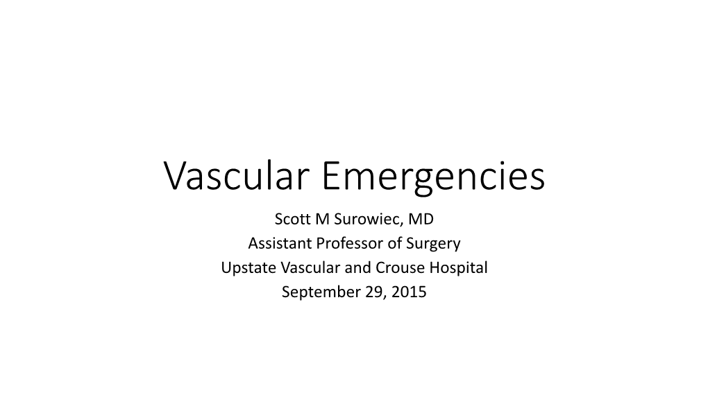 Vascular Emergencies Scott M Surowiec, MD Assistant Professor of Surgery Upstate Vascular and Crouse Hospital September 29, 2015 Introduction