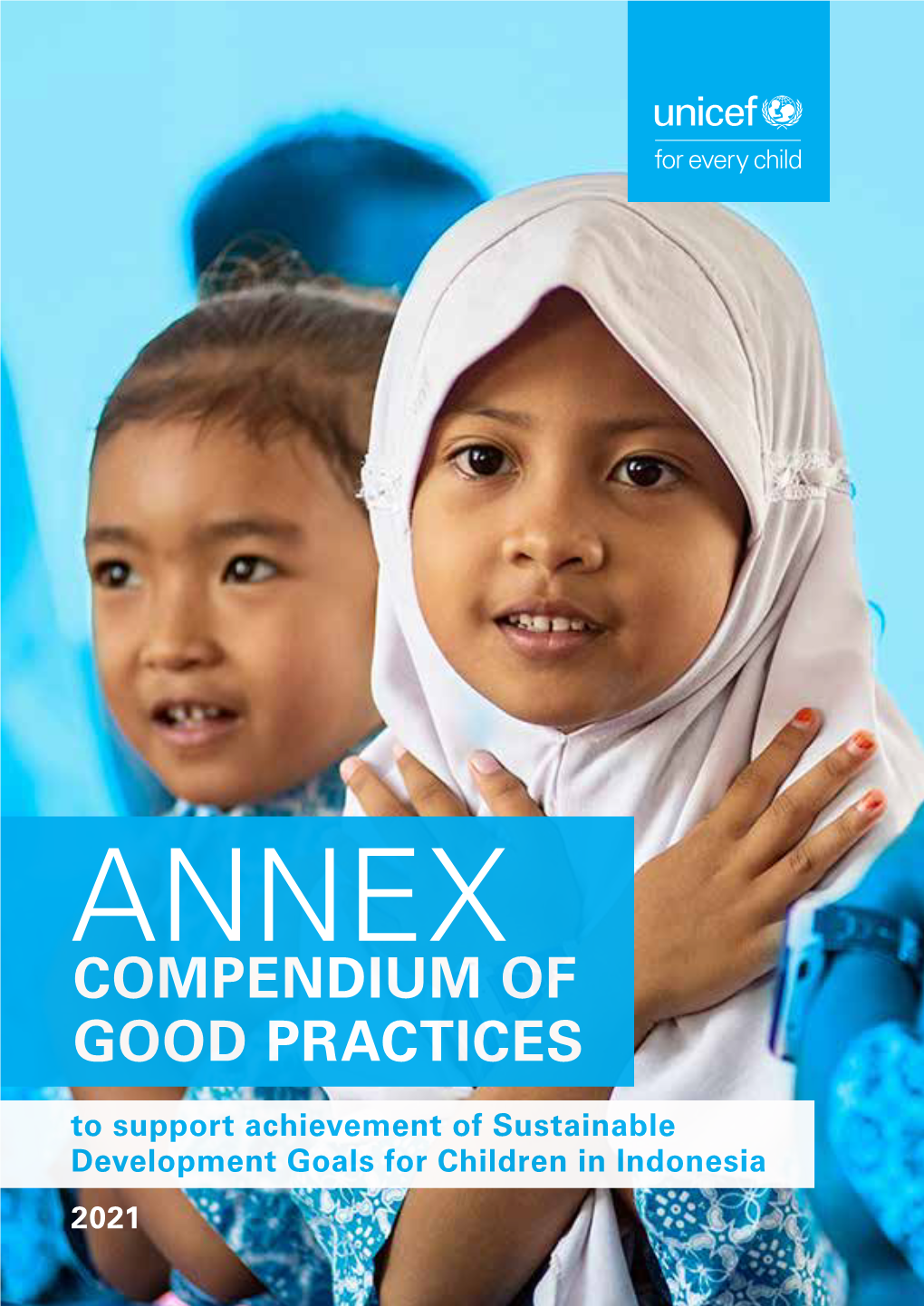 COMPENDIUM of GOOD PRACTICES to Support Achievement of Sustainable Development Goals for Children in Indonesia 2021 1 ANNEX: COMPENDIUM of GOOD PRACTICES