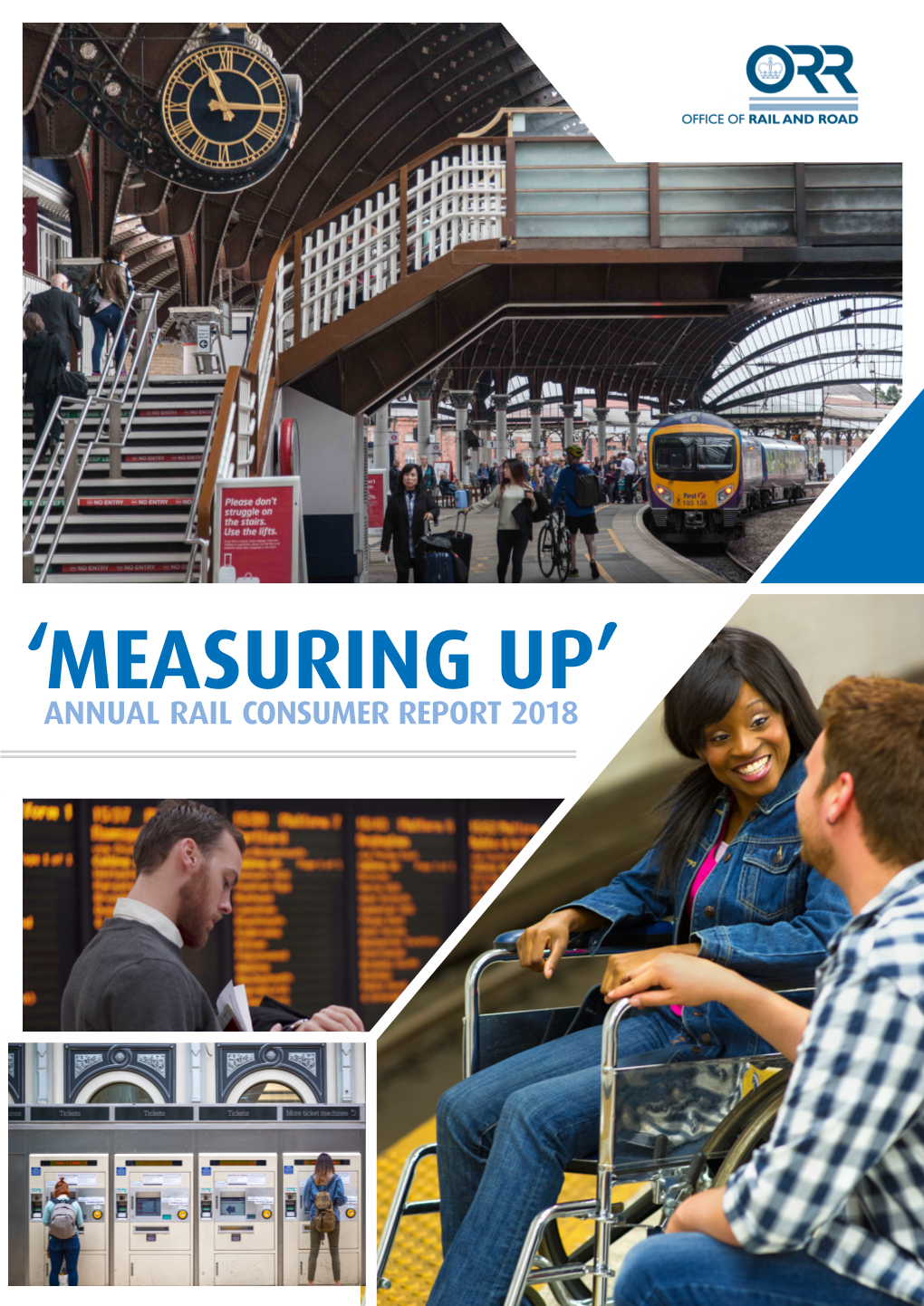 MEASURING UP’ ANNUAL RAIL CONSUMER REPORT 2018 Office of Rail and Road| ‘Measuring Up’ Annual Rail Consumer Report 2018