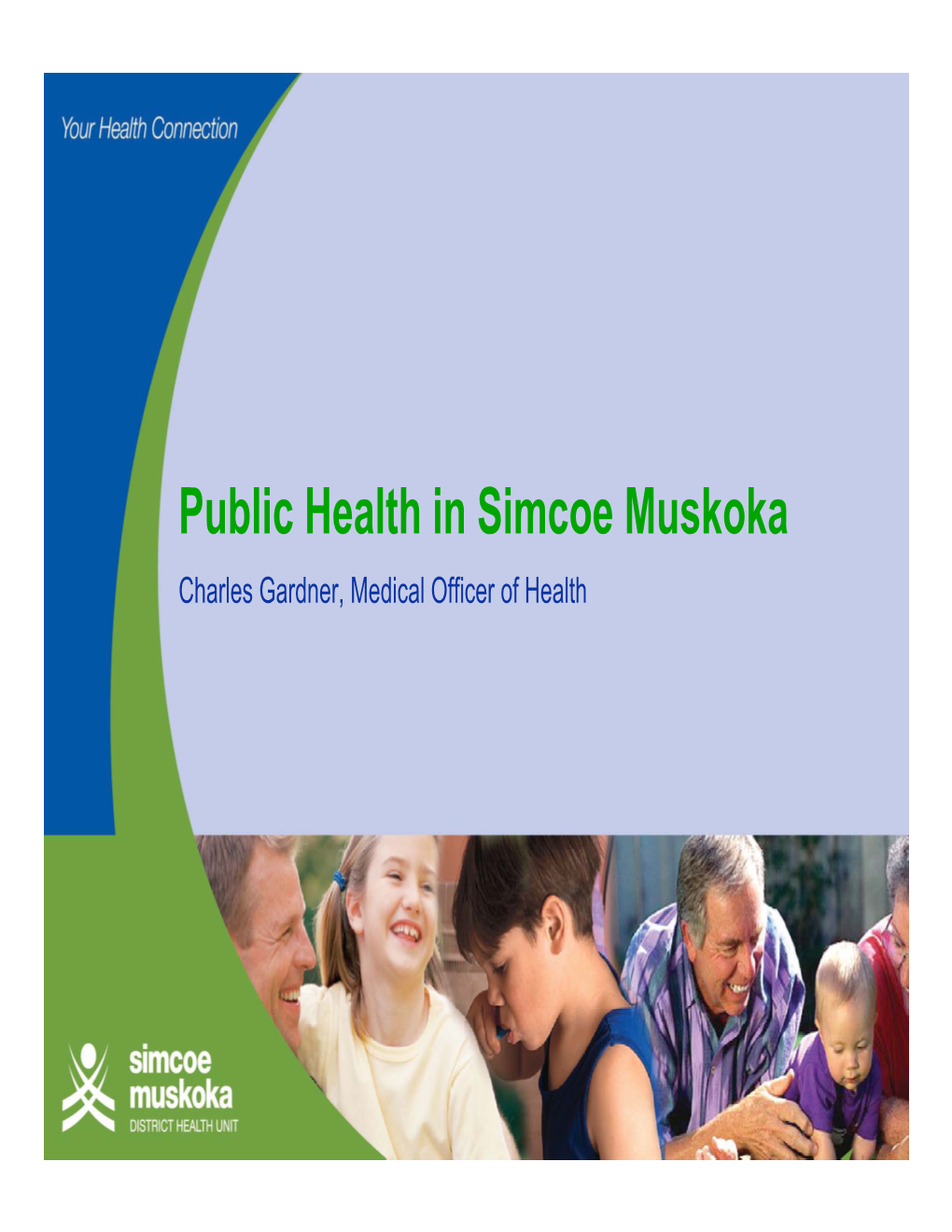 Public Health in Simcoe Muskoka Charles Gardner, Medical Officer of Health Presentation Overview