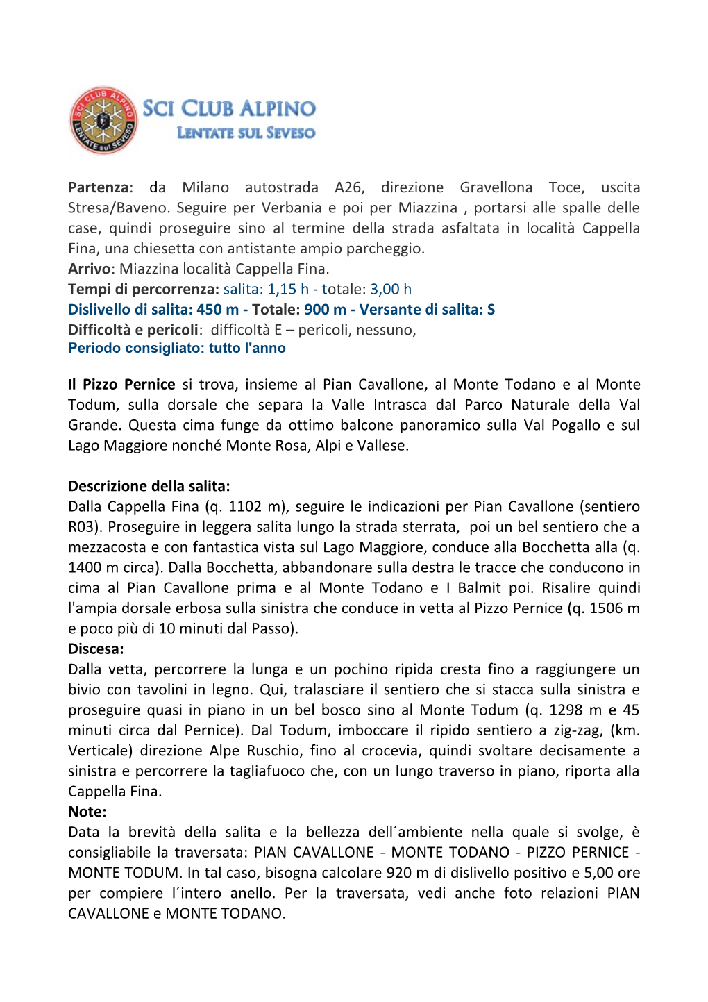 Partenza: Da Milano Autostrada A26, Direzione Gravellona Toce, Uscita Stresa/Baveno