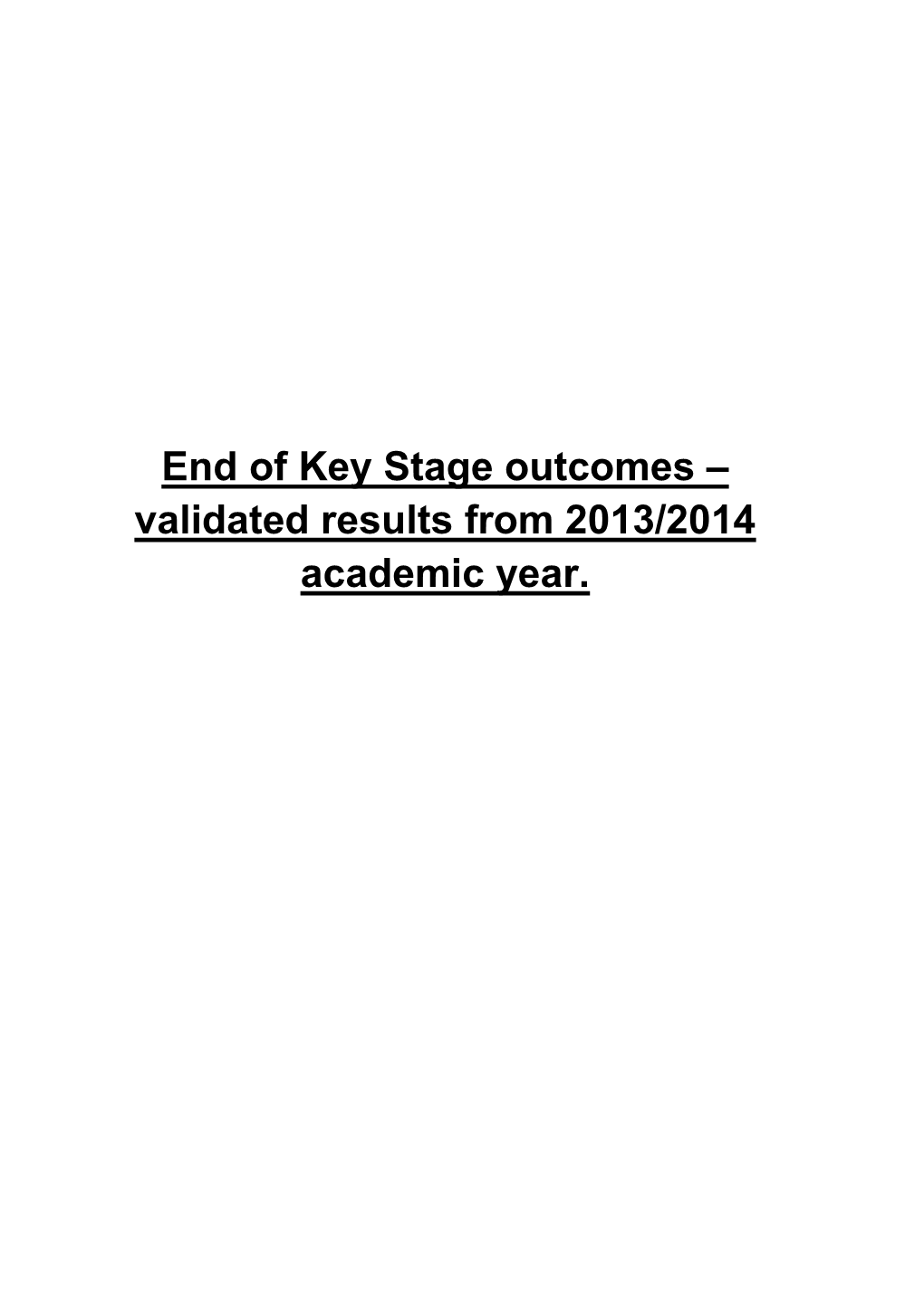 End of Key Stage Outcomes – Validated Results from 2013/2014 Academic Year