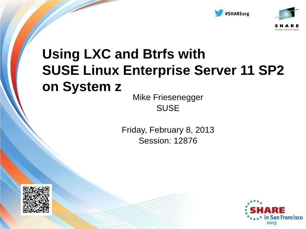 Using LXC and Btrfs with SUSE Linux Enterprise Server 11 SP2 on System Z Mike Friesenegger SUSE