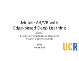Mobile AR/VR with Edge-Based Deep Learning Jiasi Chen Department of Computer Science & Engineering University of California, Riverside