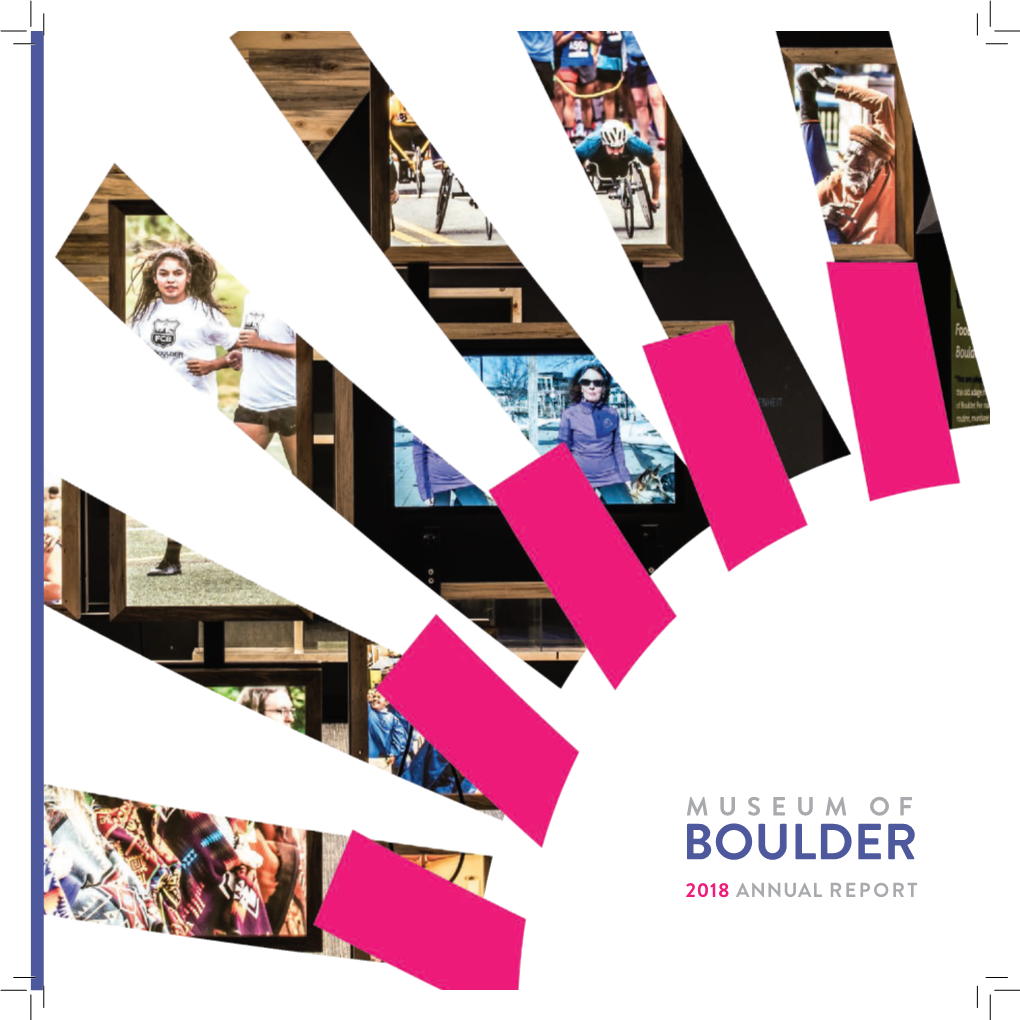 2018 ANNUAL REPORT OUR MISSION the Museum of Boulder Provides Engaging Educational Experiences for People to Explore the Continuing History of the Boulder Region