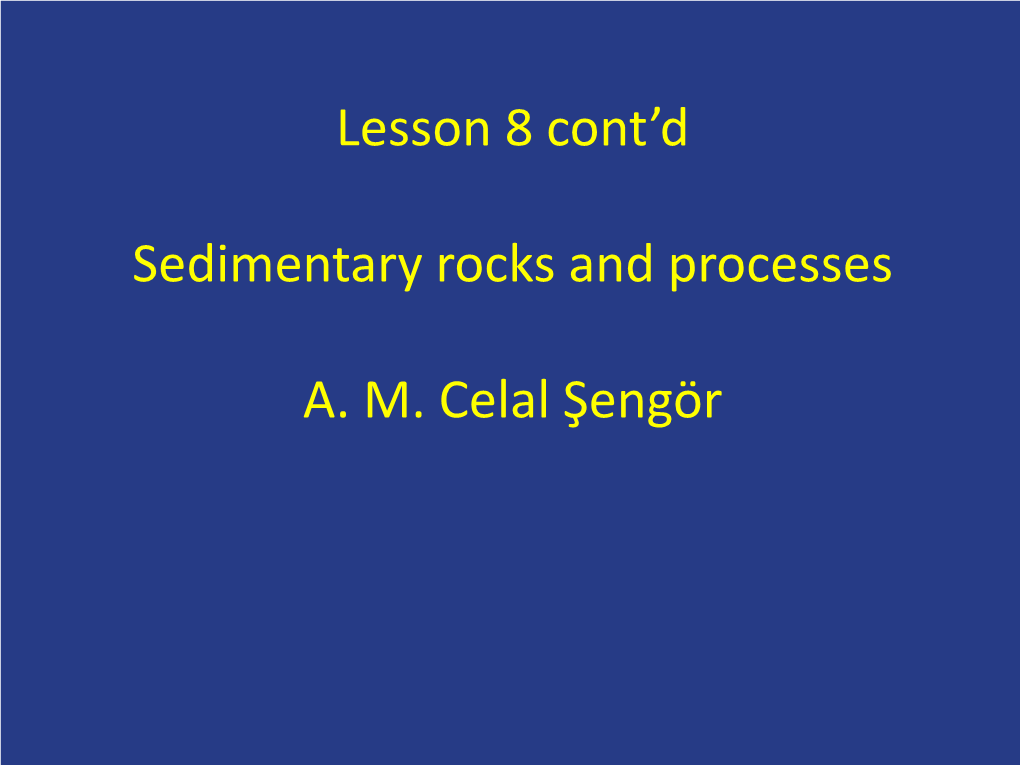 Lesson 8 Cont'd Sedimentary Rocks and Processes A. M. Celal Şengör