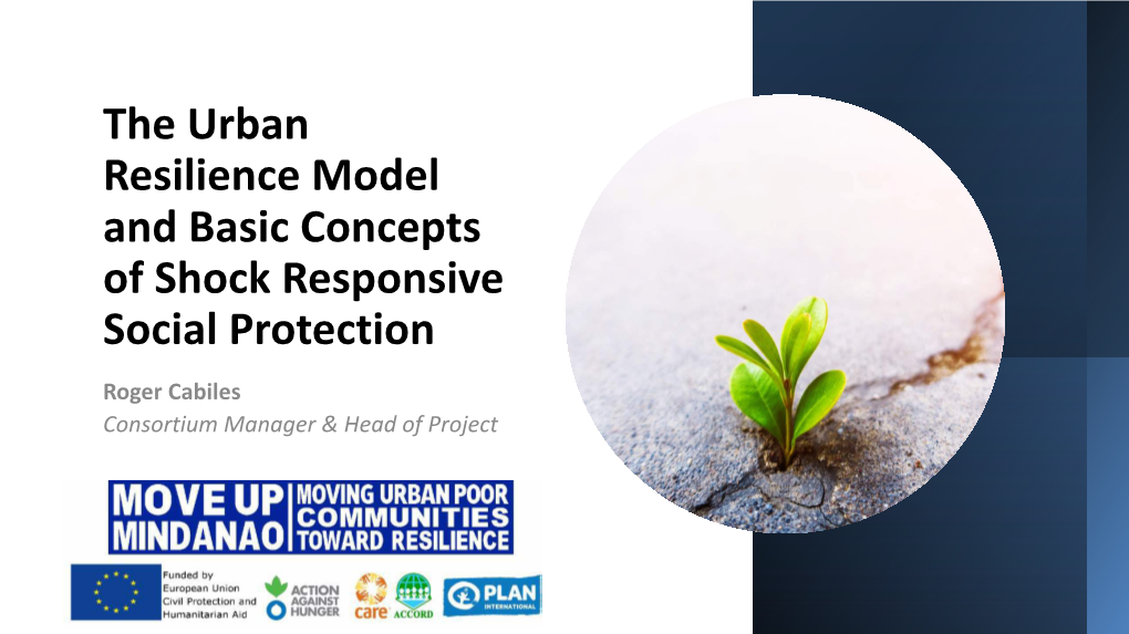 The Urban Resilience Model and Basic Concepts of Shock Responsive Social Protection Roger Cabiles Consortium Manager & Head of Project