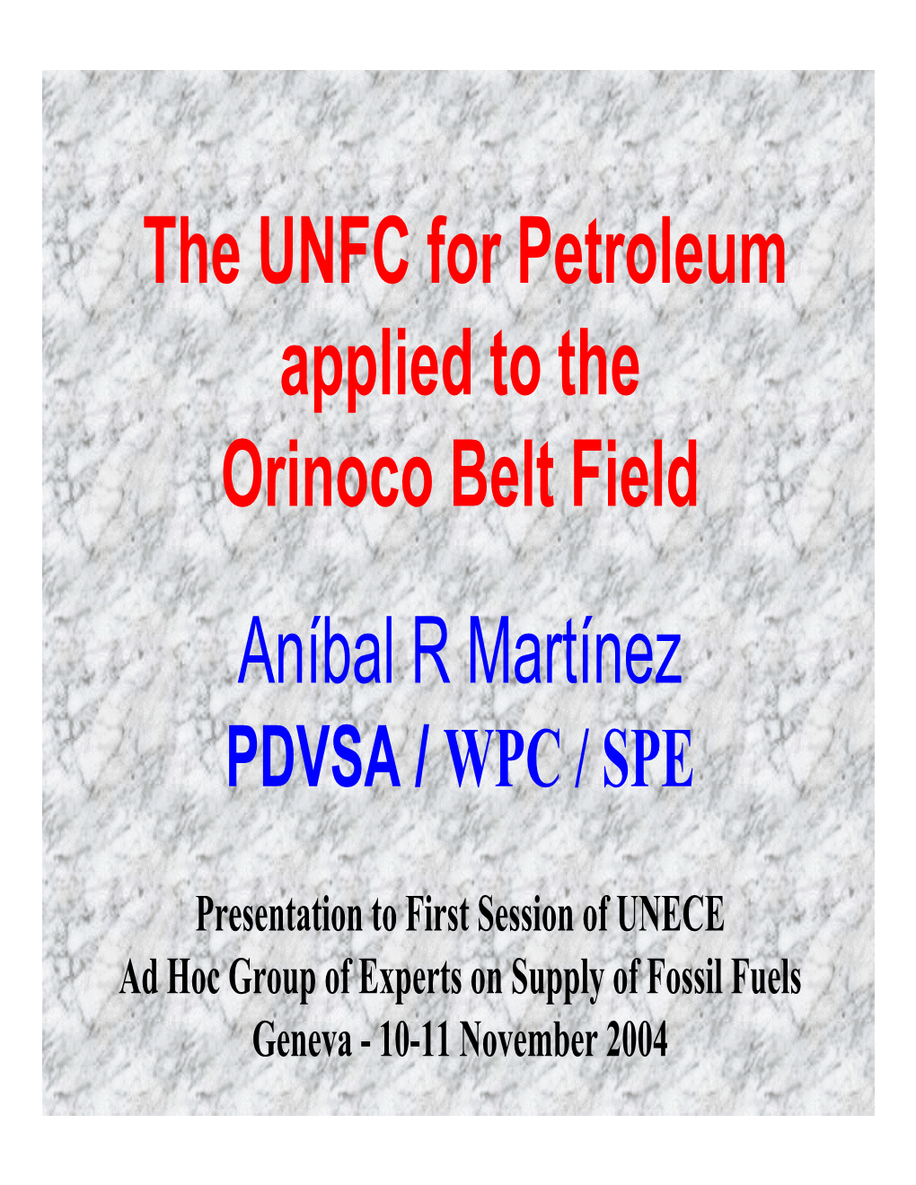 The UNFC for Petroleum Applied to the Orinoco Belt Field Aníbal R Martínez PDVSA / WPC / SPE