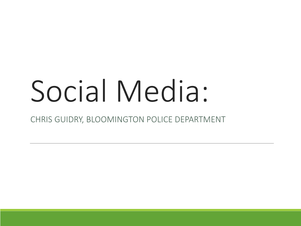 Social Media: CHRIS GUIDRY, BLOOMINGTON POLICE DEPARTMENT What Is Social Media?