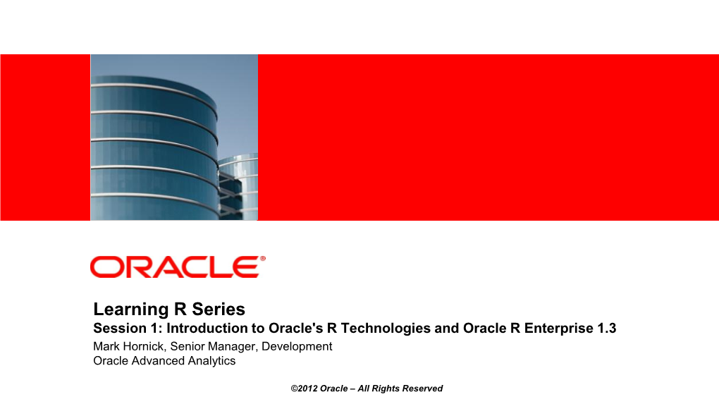 Learning R Series Session 1: Introduction to Oracle's R Technologies and Oracle R Enterprise 1.3 Mark Hornick, Senior Manager, Development Oracle Advanced Analytics
