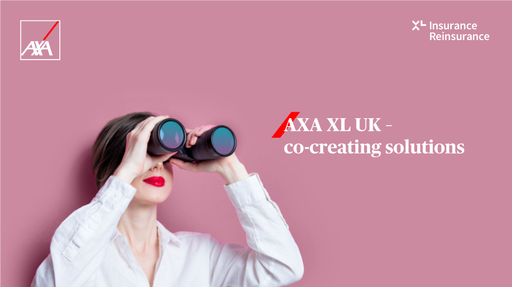 AXA XL UK – Co-Creating Solutions We’Re Not Just an Numbers Insurance Company We’Re Proud Of…