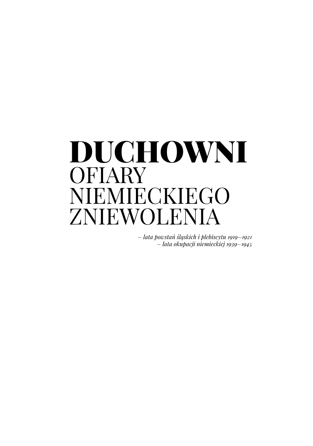 DUCHOWNI OFIARY NIEMIECKIEGO ZNIEWOLENIA – Lata Powstań Śląskich I Plebiscytu 1919–1921 – Lata Okupacji Niemieckiej 1939–1945 Kraków 2019 R