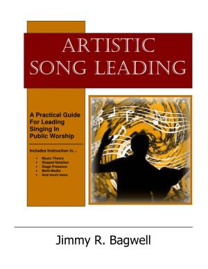 ARTISTIC SONG LEADING: a Practical Guide for Leading Singing in Public Worship Copyright © 2010 by Jimmy Bagwell