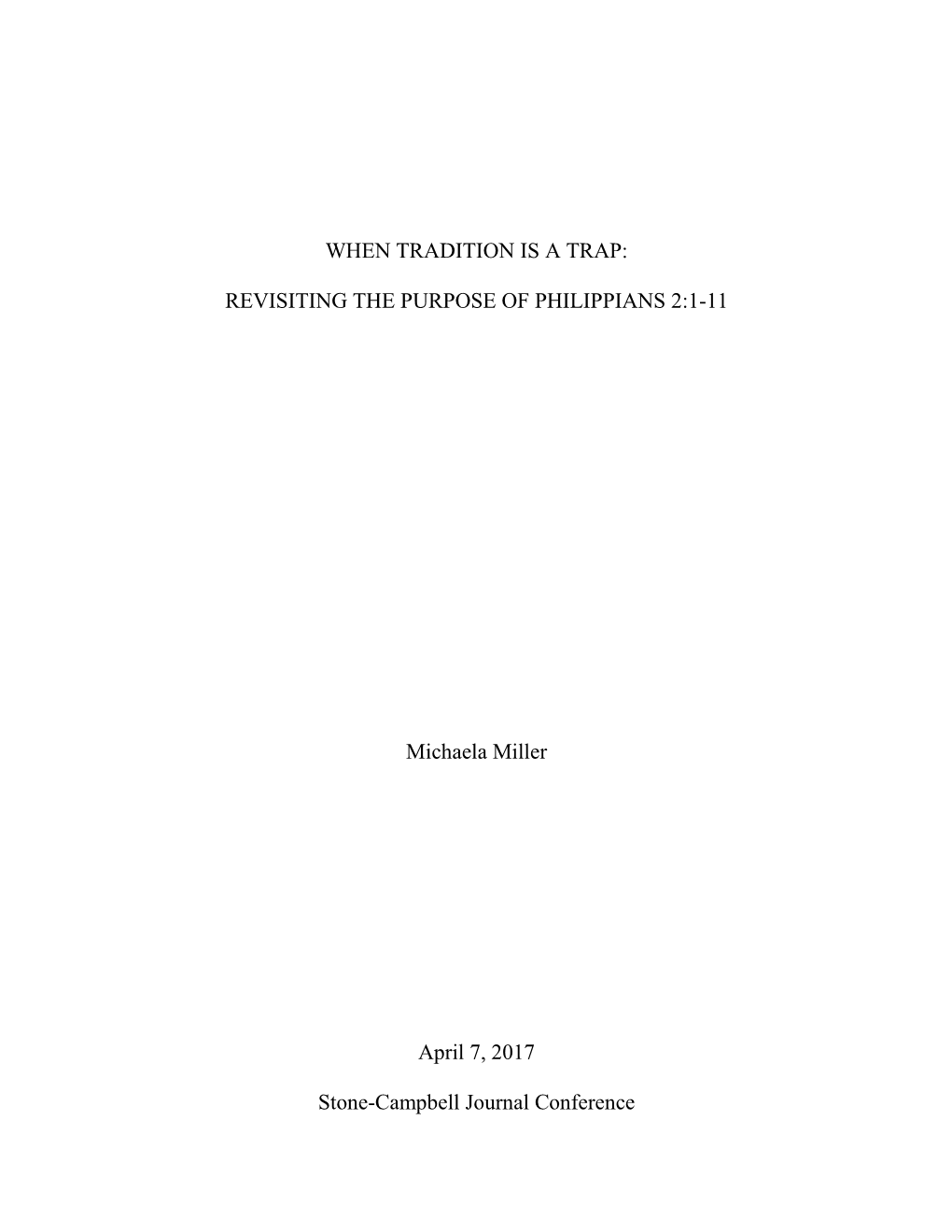 WHEN TRADITION IS a TRAP: REVISITING the PURPOSE of PHILIPPIANS 2:1-11 Michaela Miller April 7, 2017 Stone-Campbell Journal Conf