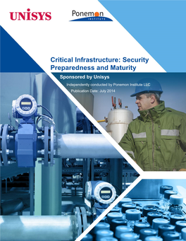 Critical Infrastructure: Security Preparedness and Maturity Sponsored by Unisys Independently Conducted by Ponemon Institute LLC Publication Date: July 2014