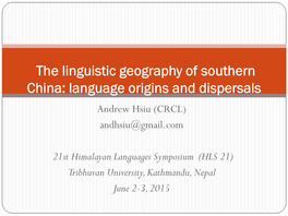 The Linguistic Geography of Southern China: Language Origins and Dispersals Andrew Hsiu (CRCL) Andhsiu@Gmail.Com
