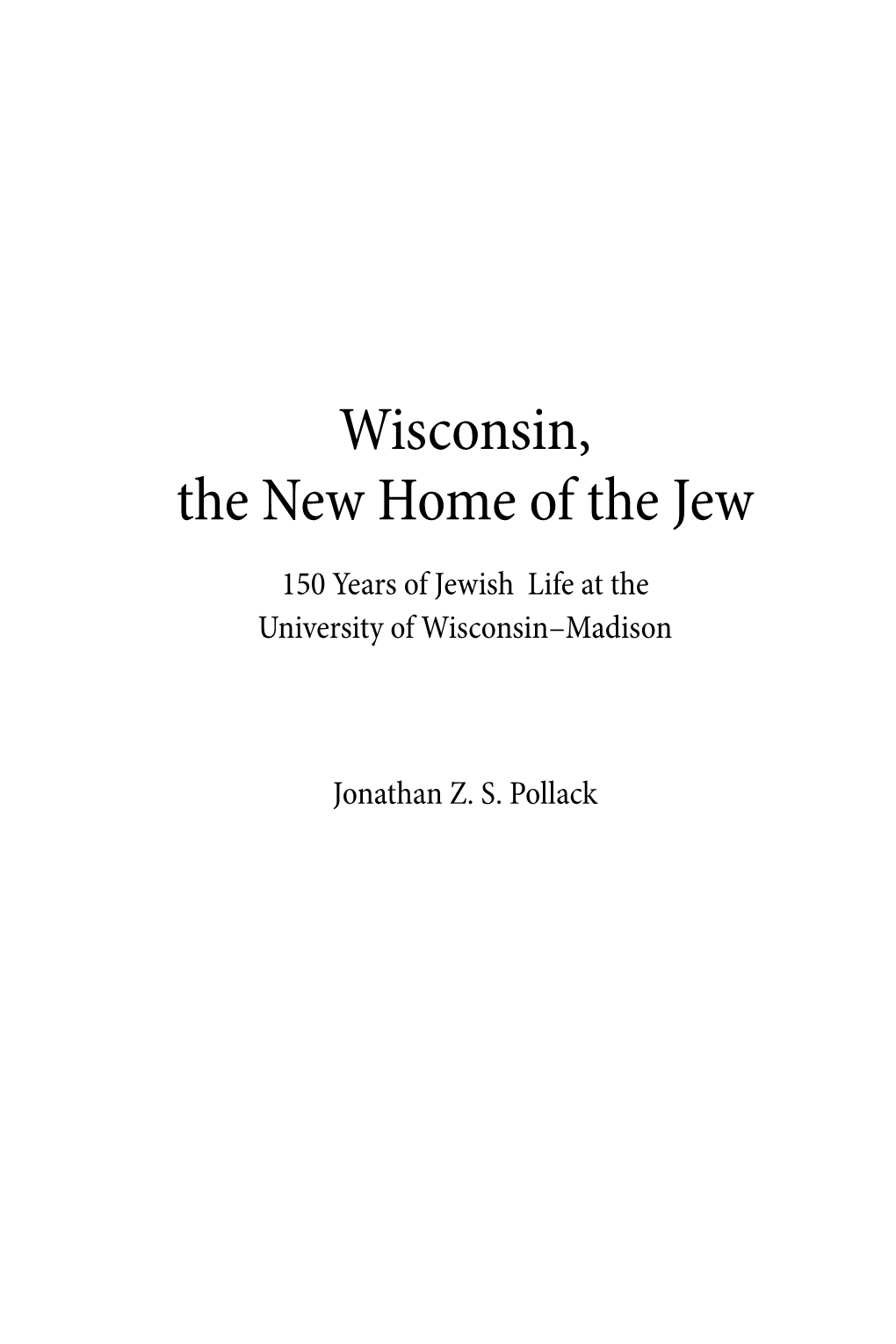 Wisconsin, the New Home of the Jew 150 Years of Jewish Life at the University of Wisconsin–Madison