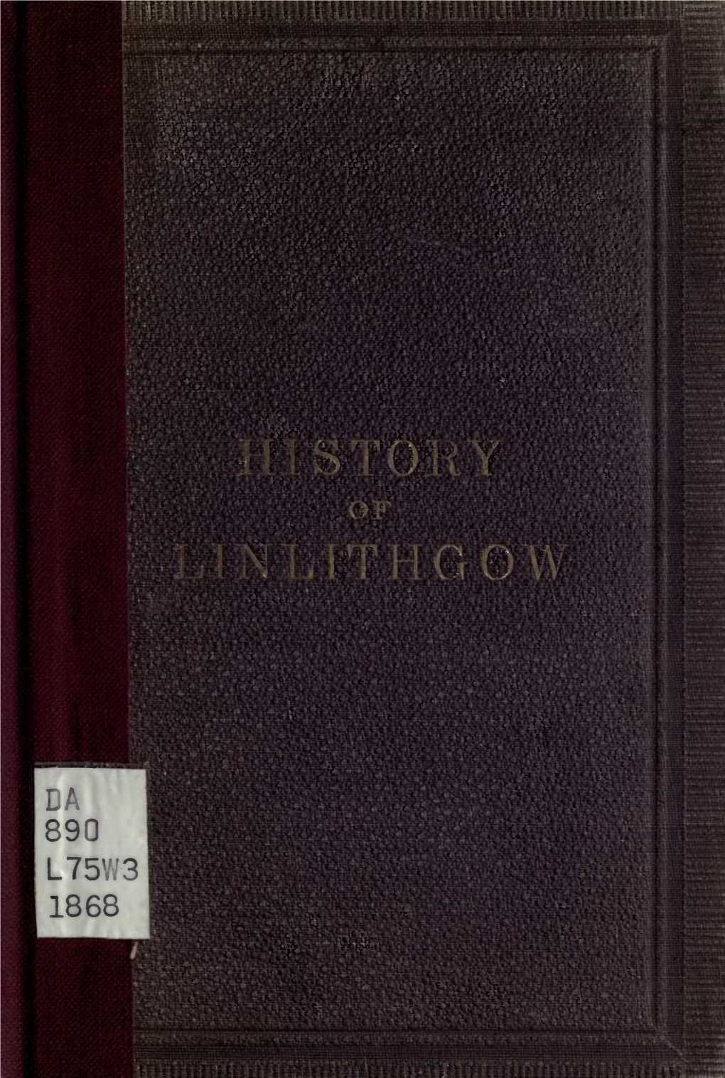 The History of the Town and Palace of Linlithgow, Which, for the Convenience of Visitors, Was Published Some Years Ago