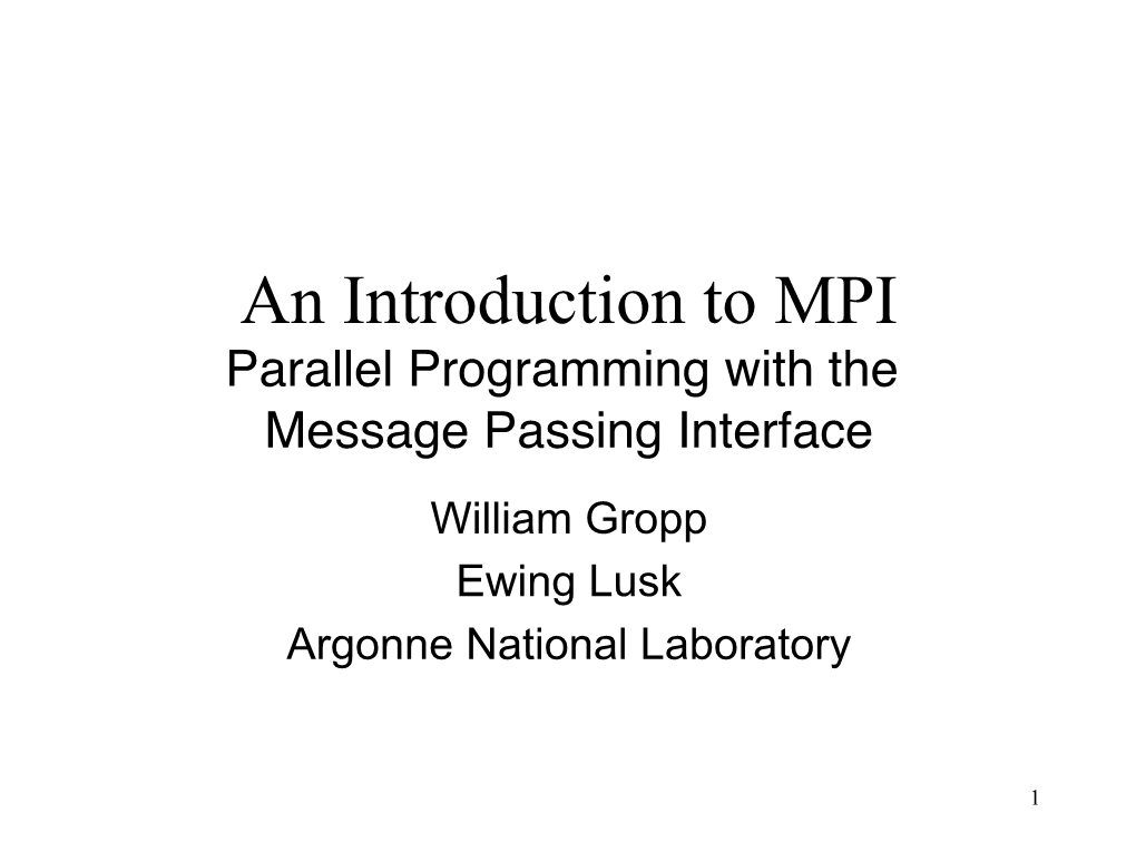 An Introduction to MPI Parallel Programming with the Message Passing Interface William Gropp Ewing Lusk Argonne National Laboratory