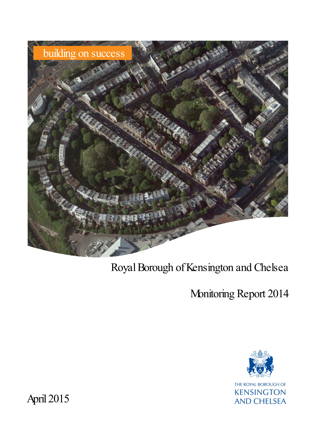 Royal Borough of Kensington and Chelsea Monitoring Report 2014 April 2015 Building on Success