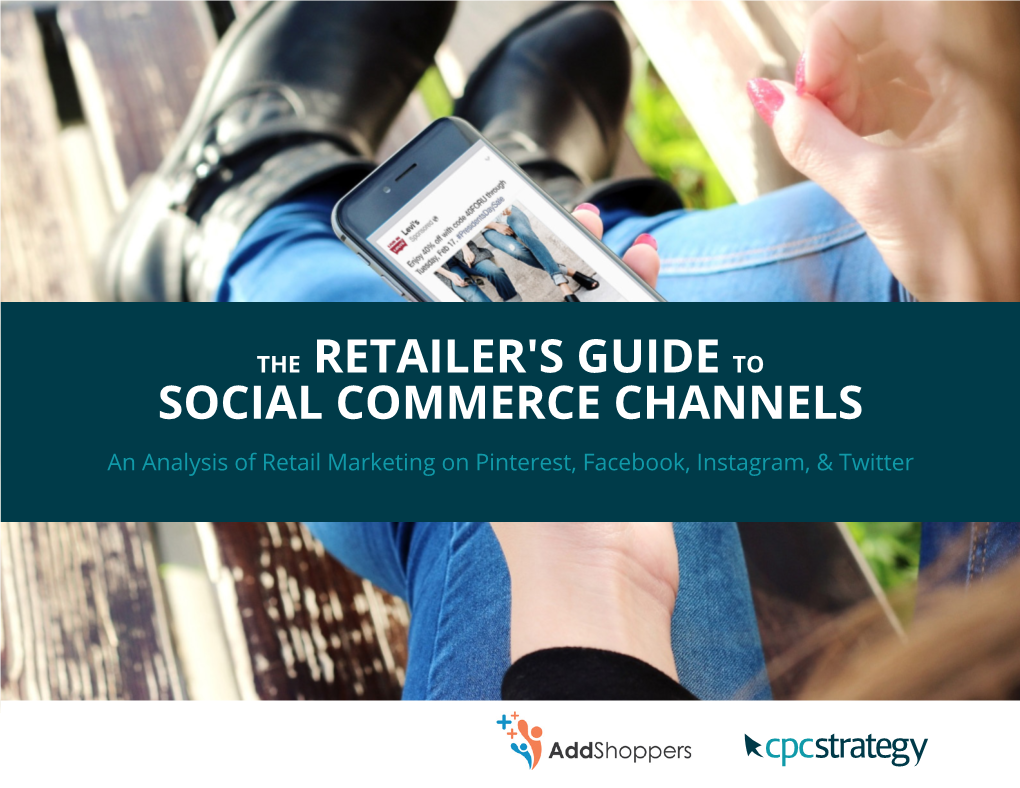 THE RETAILER's GUIDE to SOCIAL COMMERCE CHANNELS an Analysis of Retail Marketing on Pinterest, Facebook, Instagram, & Twitter