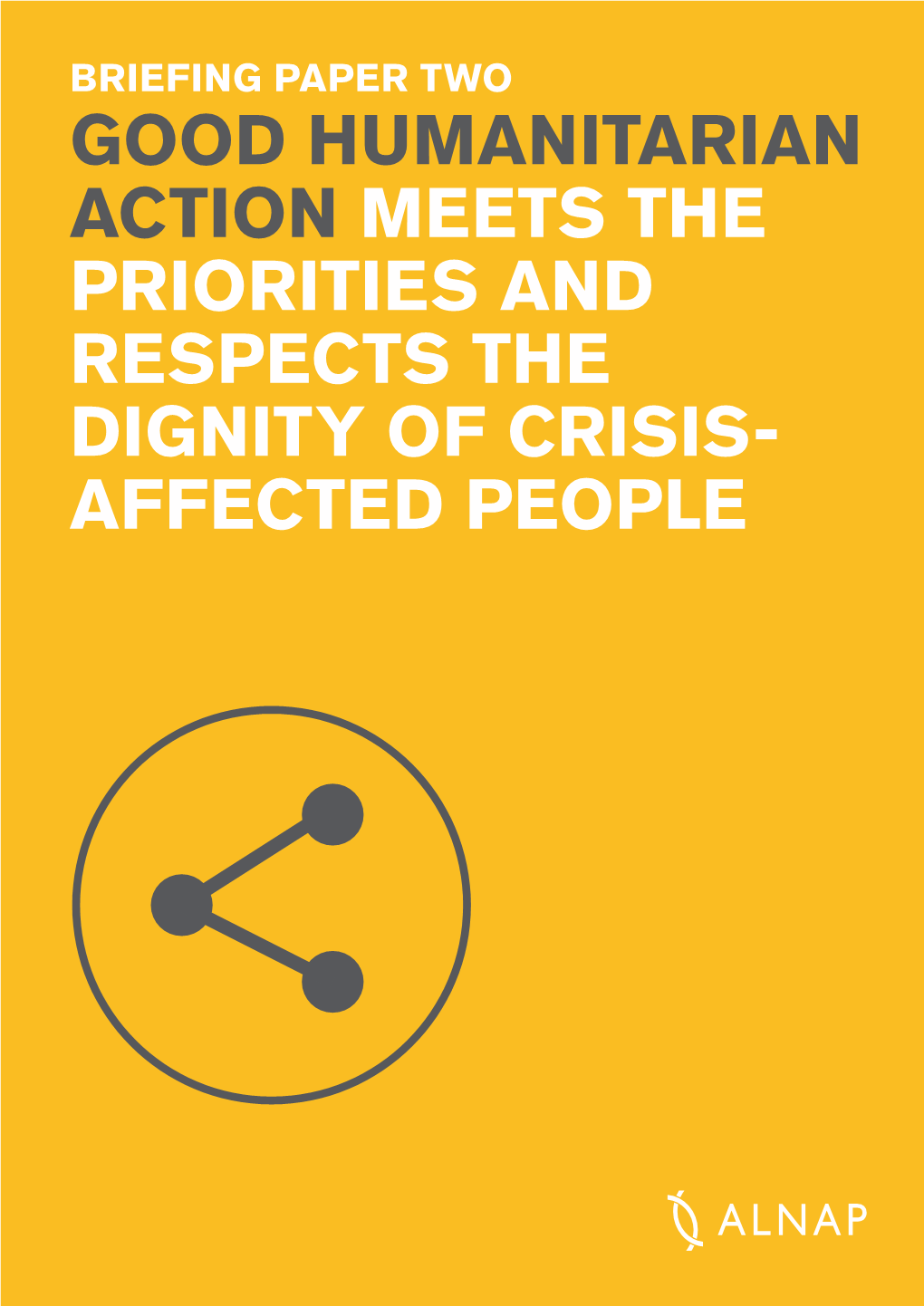 Good Humanitarian Action MEETS the PRIORITIES and Respects the Dignity of Crisis- Affected People Alnap Global Forum BRIEFING PAPER 2 3