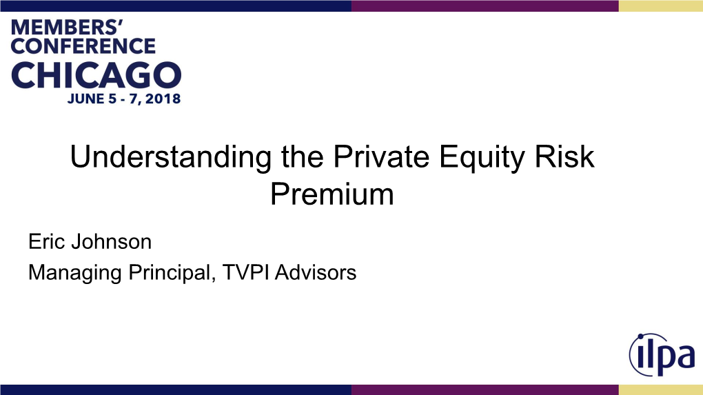 Understanding the Private Equity Risk Premium Eric Johnson Managing Principal, TVPI Advisors Learning Outcomes