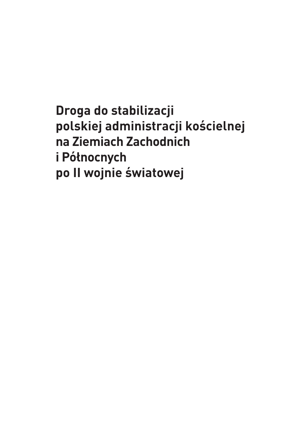 Droga Do Stabilizacji Polskiej Administracji Kościelnej Na Ziemiach Zachodnich I Północnych Po II Wojnie Światowej Konferencje Ośrodka „Pamięć I Przyszłość”, T