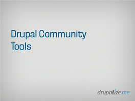 Community Tools Why? “It’S Really the Drupal Community and Not So Much the So!Tware That Makes the Drupal Project What It Is