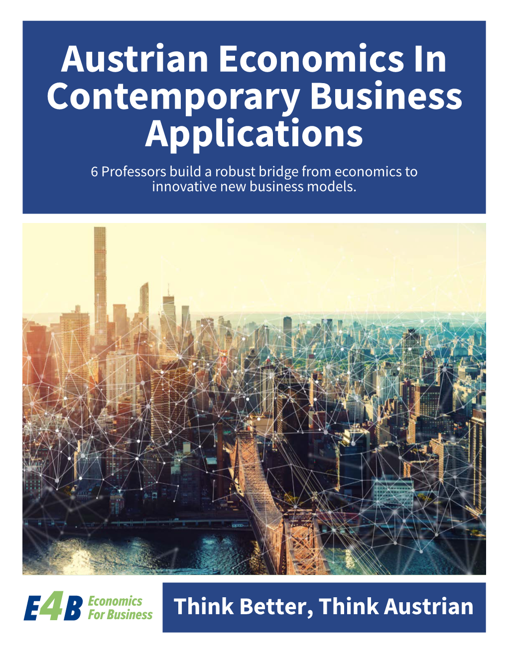 Austrian Economics in Contemporary Business Applications 6 Professors Build a Robust Bridge from Economics to Innovative New Business Models