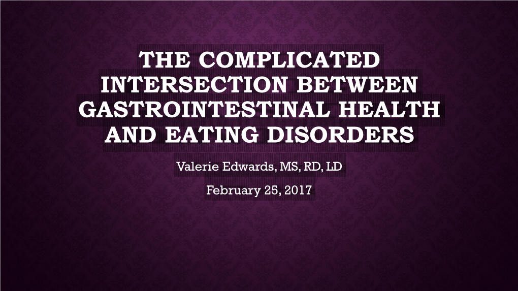 THE COMPLICATED INTERSECTION BETWEEN GASTROINTESTINAL HEALTH and EATING DISORDERS Valerie Edwards, MS, RD, LD February 25, 2017 OBJECTIVES