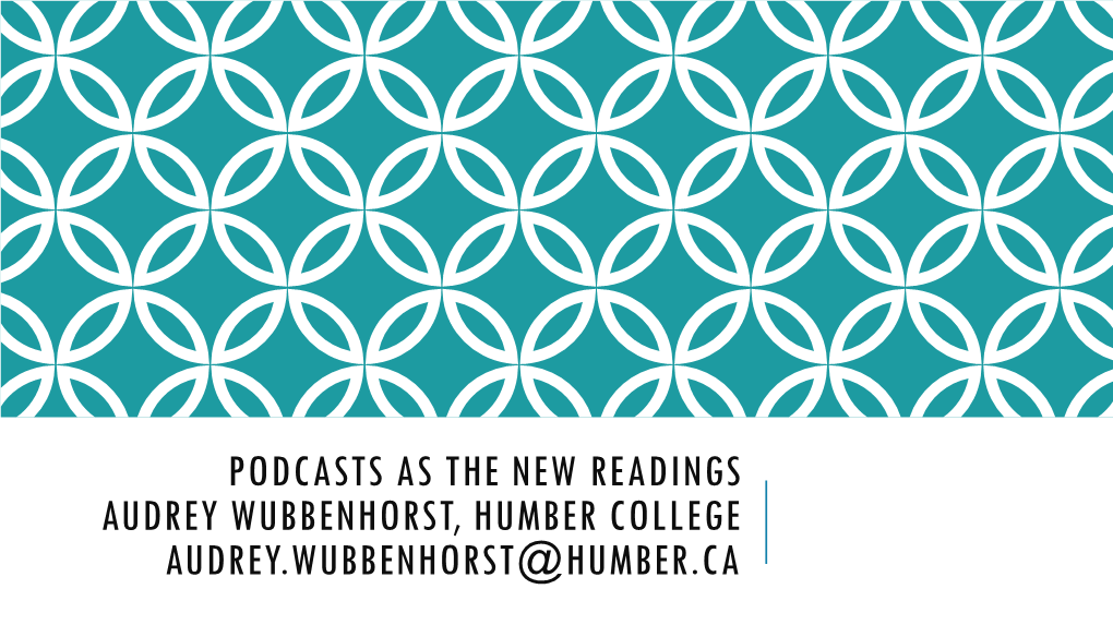 Podcasts As the New Readings Audrey Wubbenhorst, Humber College Audrey.Wubbenhorst@Humber.Ca Agenda