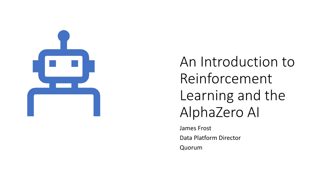 An Introduction to Reinforcement Learning and the Alphazero AI James Frost Data Platform Director Quorum About the Speaker