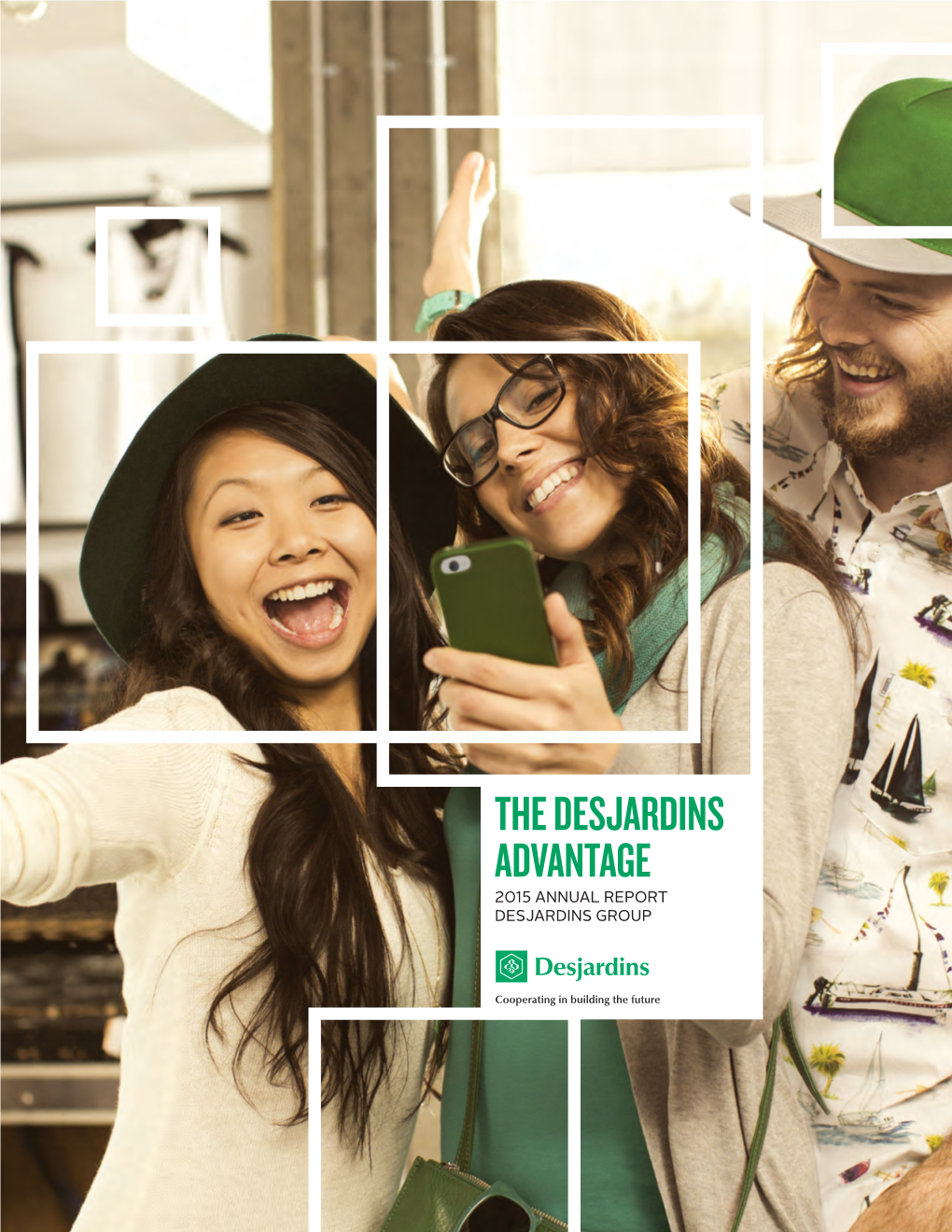 THE DESJARDINS ADVANTAGE 2015 ANNUAL REPORT DESJARDINS GROUP TABLE of CONTENTS Message from the President
