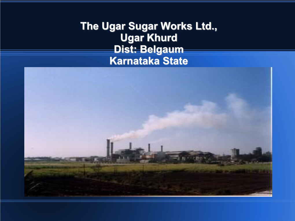 The Ugar Sugar Works Ltd., Ugar Khurd Dist: Belgaum Karnataka State the Ugar Sugar Works Ltd