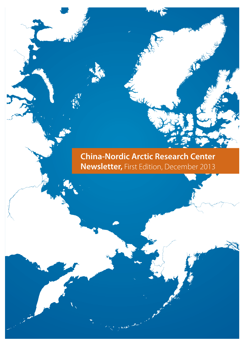 China-Nordic Arctic Research Center Newsletter, First Edition, December 2013 China-Nordic Arctic Research Center Newsletter, First Edition, December 2013 Content