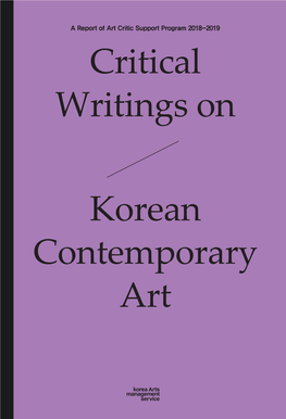 Critical Writings on Korean Contemporary Art a Report of Art Critic Support Program 2018-2019 Critical Writings On